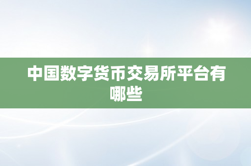 中国数字货币交易所平台有哪些