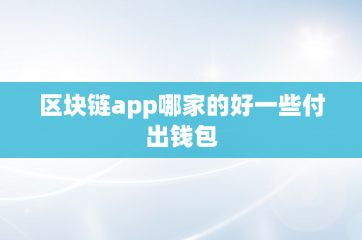 区块链app哪家的好一些付出钱包