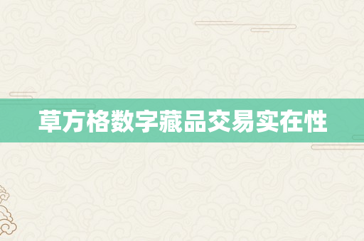 草方格数字藏品交易实在性