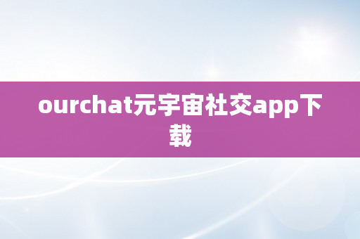 ourchat元宇宙社交app下载