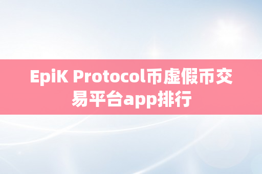 EpiK Protocol币虚假币交易平台app排行