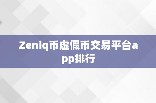 Zeniq币虚假币交易平台app排行