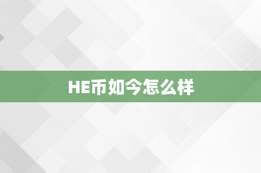 HE币如今怎么样