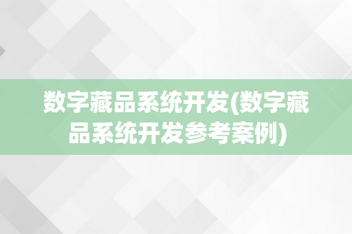 数字藏品系统开发(数字藏品系统开发参考案例)