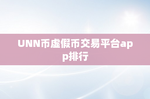 UNN币虚假币交易平台app排行