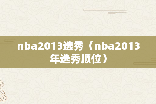 nba2013选秀（nba2013年选秀顺位）