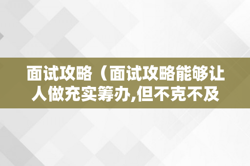 面试攻略（面试攻略能够让人做充实筹办,但不克不及做）