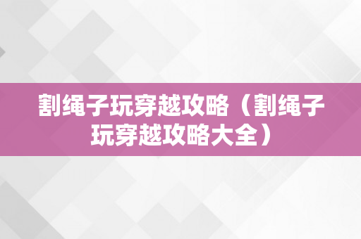 割绳子玩穿越攻略（割绳子玩穿越攻略大全）