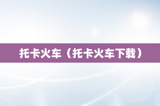 托卡火车（托卡火车下载）