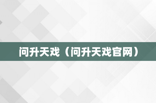 问升天戏（问升天戏官网）