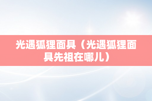 光遇狐狸面具（光遇狐狸面具先祖在哪儿）