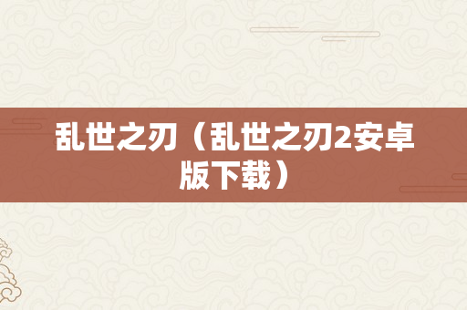 乱世之刃（乱世之刃2安卓版下载）