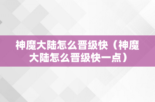 神魔大陆怎么晋级快（神魔大陆怎么晋级快一点）