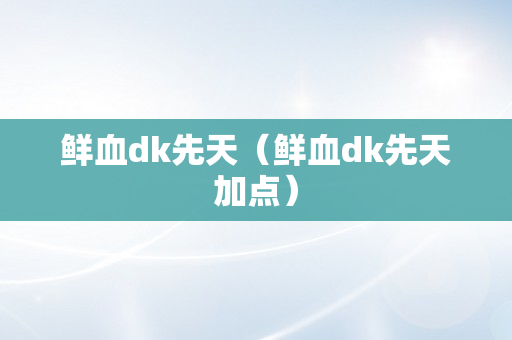 鲜血dk先天（鲜血dk先天加点）