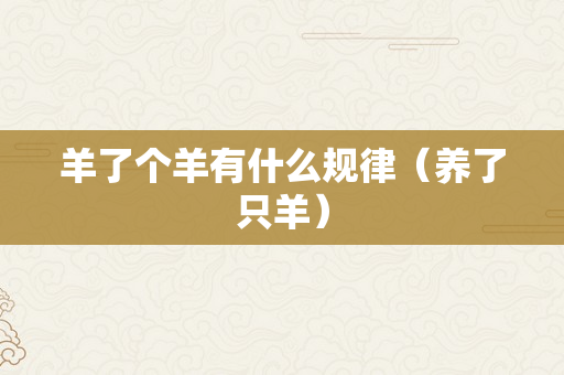 羊了个羊有什么规律（养了只羊）