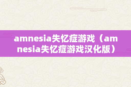 amnesia失忆症游戏（amnesia失忆症游戏汉化版）