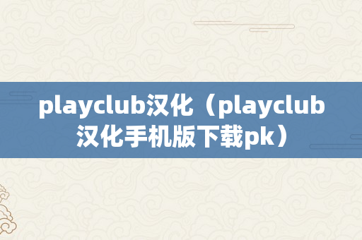 playclub汉化（playclub汉化手机版下载pk）