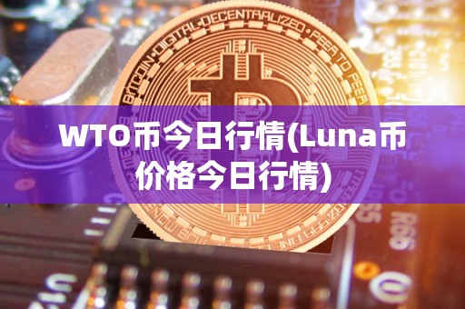 WTO币今日行情(Luna币价格今日行情)