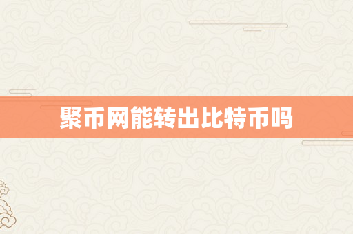 聚币网能转出比特币吗