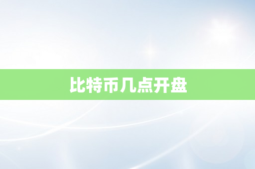 比特币几点开盘