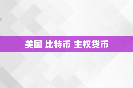 美国 比特币 主权货币