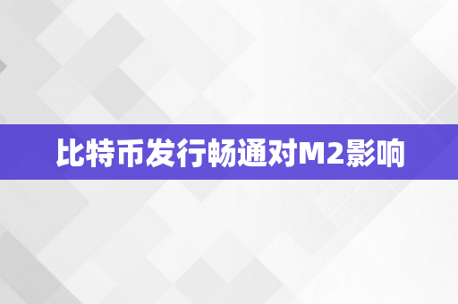 比特币发行畅通对M2影响