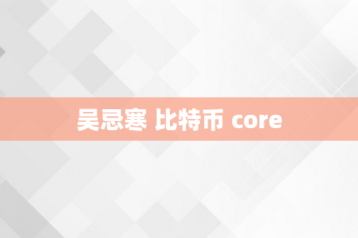 吴忌寒 比特币 core