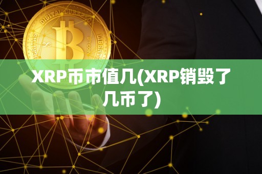 XRP币市值几(XRP销毁了几币了)