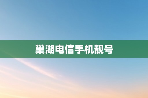 巢湖电信手机靓号