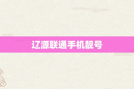 辽源联通手机靓号