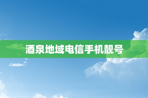 酒泉地域电信手机靓号