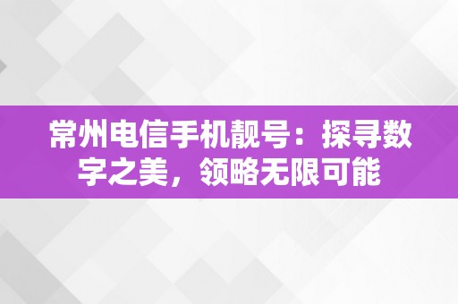 常州电信手机靓号：探寻数字之美，领略无限可能
