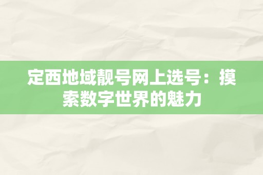 定西地域靓号网上选号：摸索数字世界的魅力