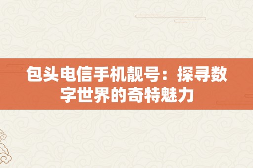 包头电信手机靓号：探寻数字世界的奇特魅力