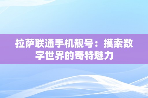 拉萨联通手机靓号：摸索数字世界的奇特魅力