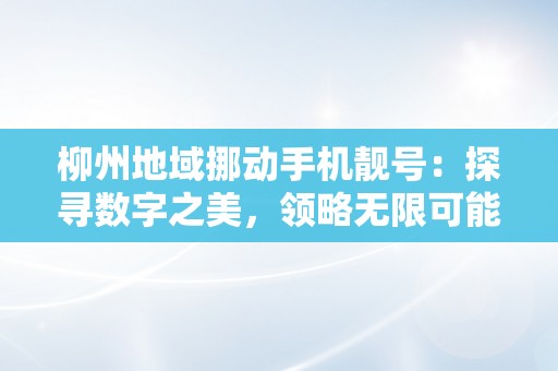 柳州地域挪动手机靓号：探寻数字之美，领略无限可能