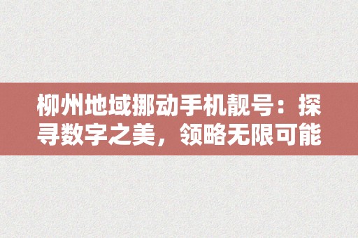 柳州地域挪动手机靓号：探寻数字之美，领略无限可能