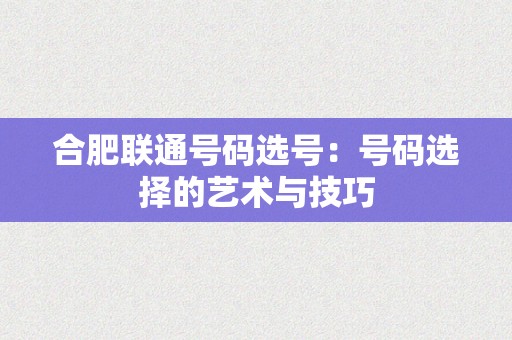 合肥联通号码选号：号码选择的艺术与技巧