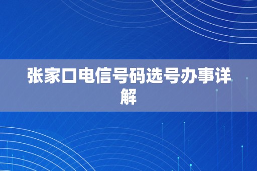 张家口电信号码选号办事详解