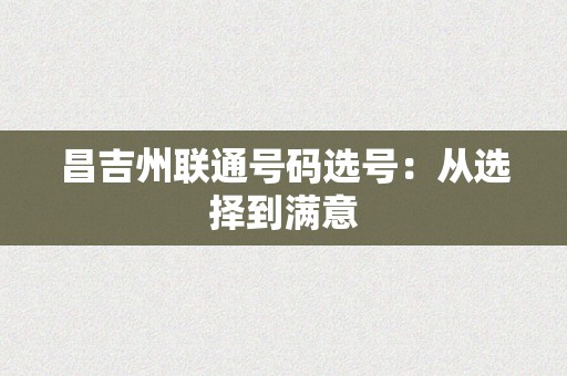 昌吉州联通号码选号：从选择到满意