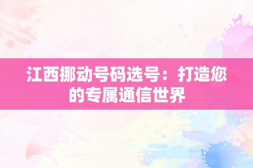 江西挪动号码选号：打造您的专属通信世界