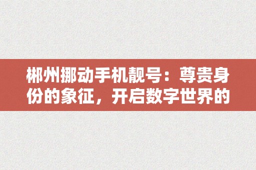 郴州挪动手机靓号：尊贵身份的象征，开启数字世界的无限可能