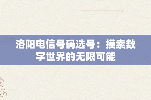 洛阳电信号码选号：摸索数字世界的无限可能