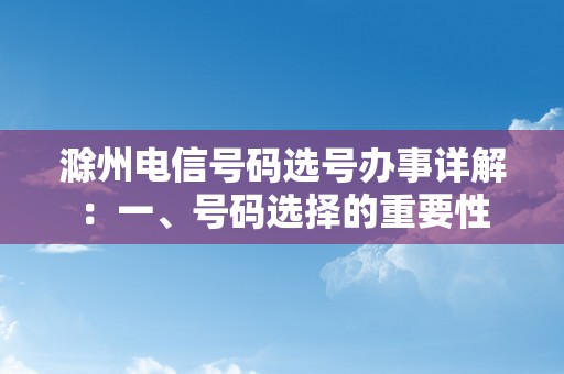 滁州电信号码选号办事详解：一、号码选择的重要性