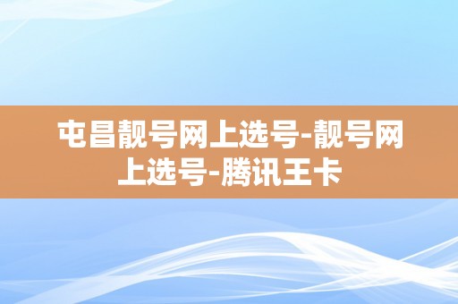 屯昌靓号网上选号-靓号网上选号-腾讯王卡
