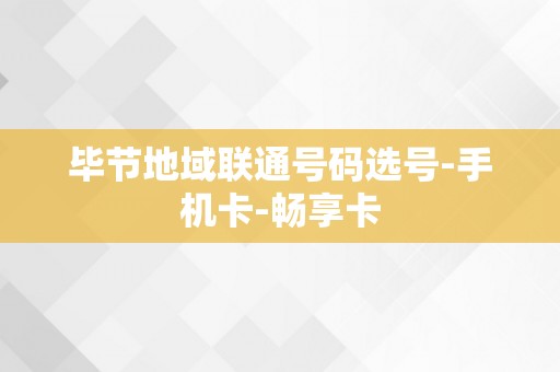 毕节地域联通号码选号-手机卡-畅享卡