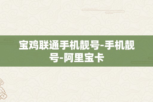 宝鸡联通手机靓号-手机靓号-阿里宝卡