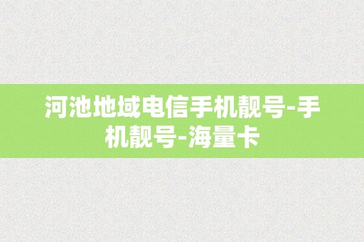 河池地域电信手机靓号-手机靓号-海量卡