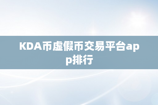 KDA币虚假币交易平台app排行