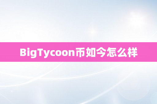 BigTycoon币如今怎么样